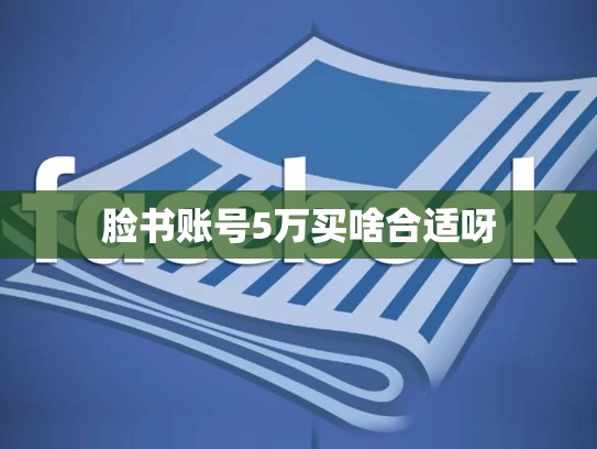 脸书账号5万买啥合适呀