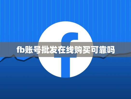 fb账号批发在线购买可靠吗