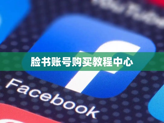 脸书账号购买教程中心