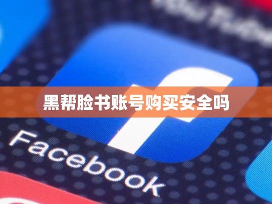 黑帮脸书账号购买安全吗