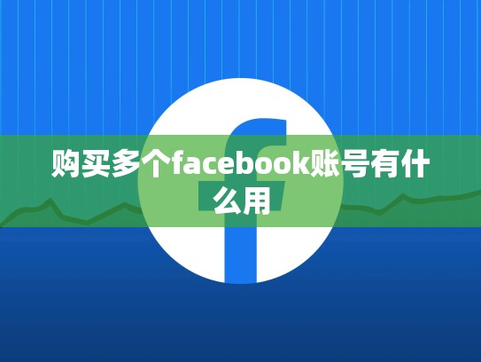 购买多个facebook账号有什么用