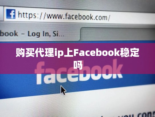购买代理ip上Facebook稳定吗