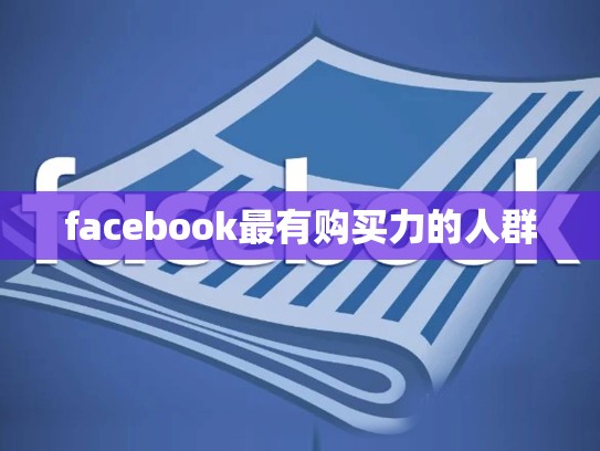 facebook最有购买力的人群