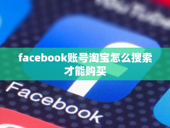 facebook账号淘宝怎么搜索才能购买