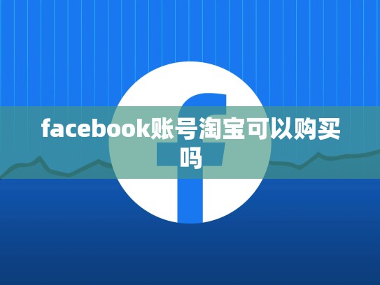 facebook账号淘宝可以购买吗