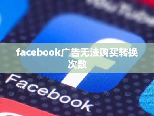 facebook广告无法购买转换次数