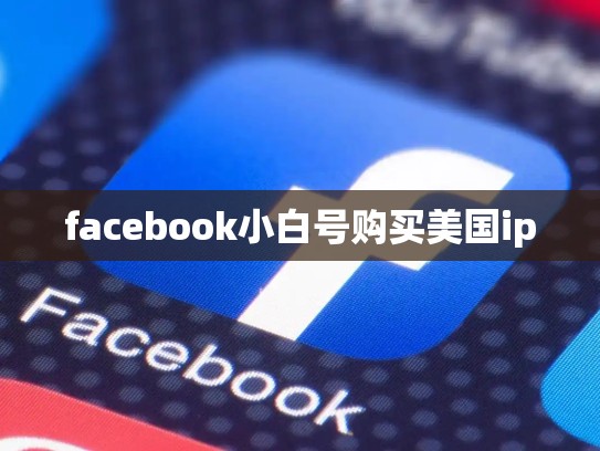 facebook小白号购买美国ip