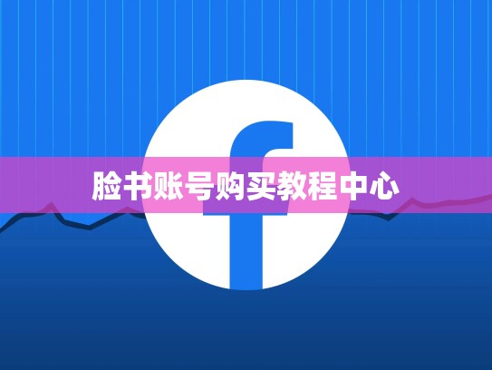 脸书账号购买教程中心