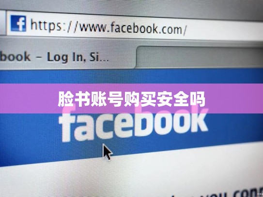 脸书账号购买安全吗