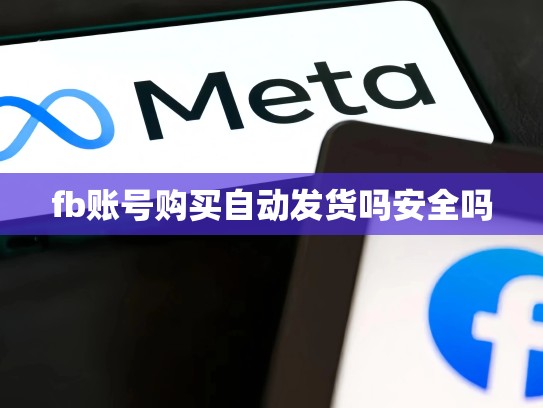 fb账号购买自动发货吗安全吗
