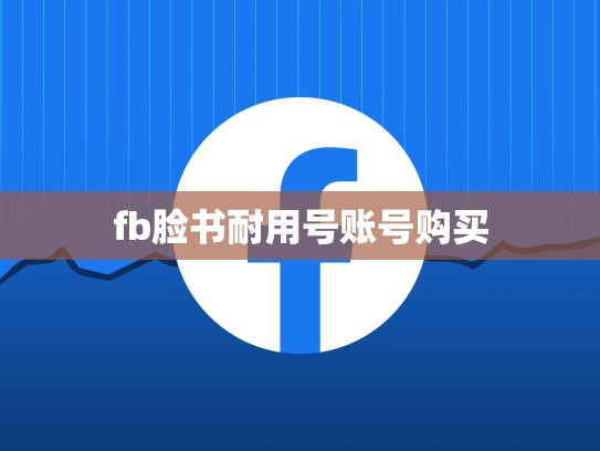 fb脸书耐用号账号购买