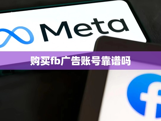 购买fb广告账号靠谱吗