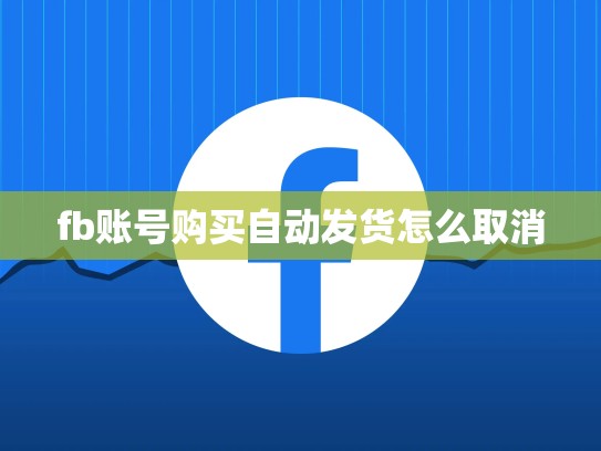 fb账号购买自动发货怎么取消