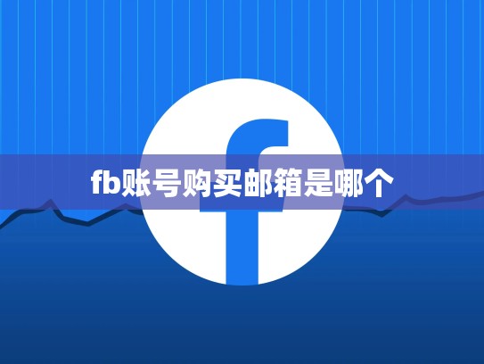 fb账号购买邮箱是哪个