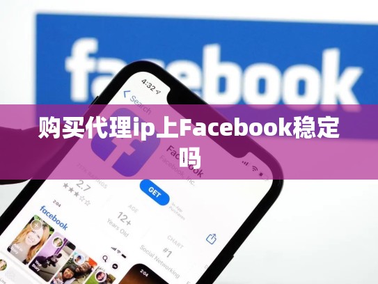 购买代理ip上Facebook稳定吗
