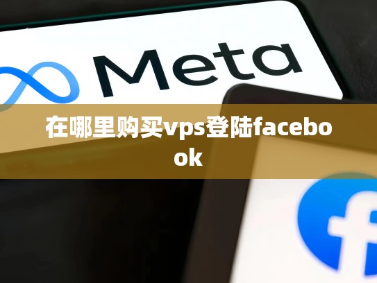 在哪里购买vps登陆facebook