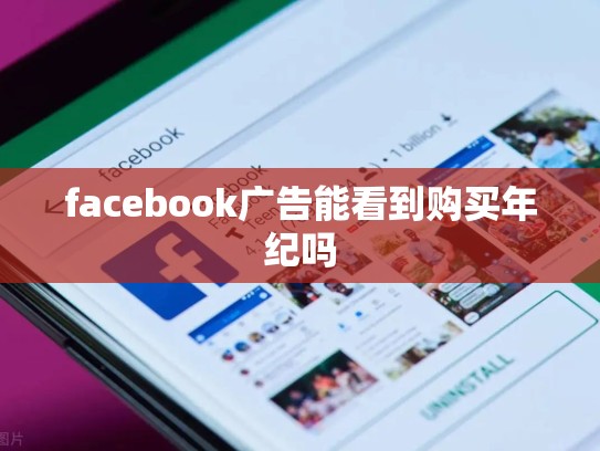 facebook广告能看到购买年纪吗