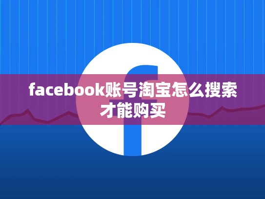 facebook账号淘宝怎么搜索才能购买