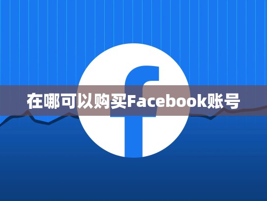 在哪可以购买Facebook账号