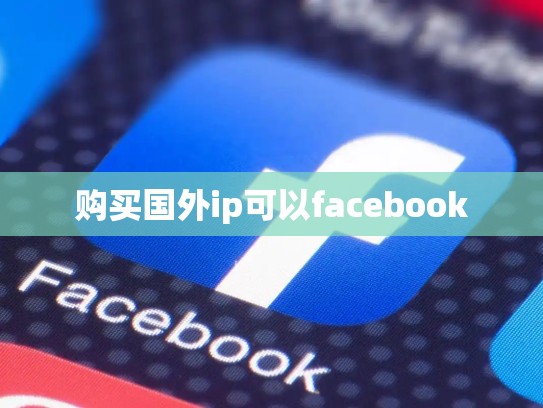 购买国外ip可以facebook