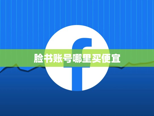 脸书账号哪里买便宜